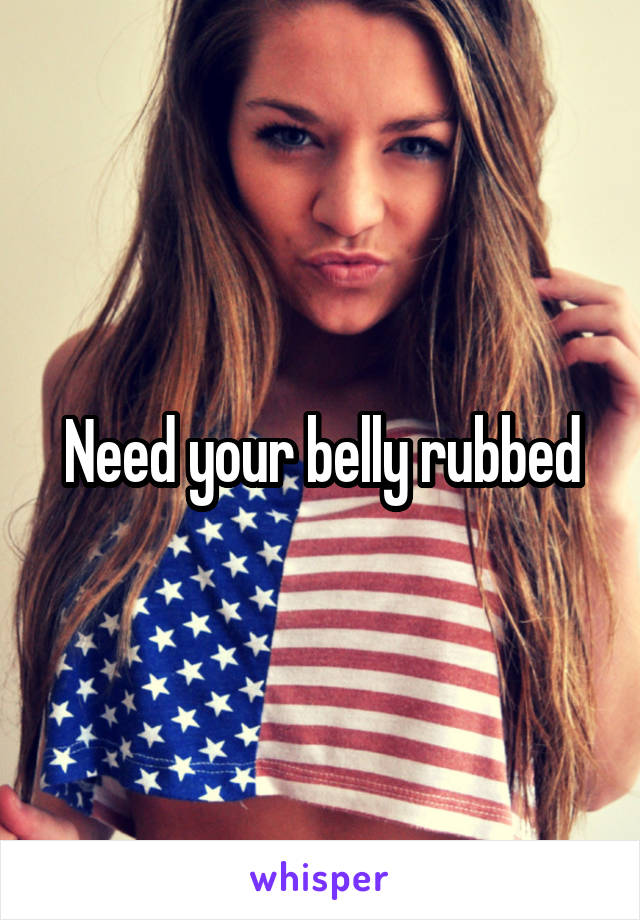 Need your belly rubbed