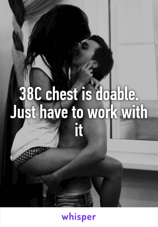 38C chest is doable. Just have to work with it