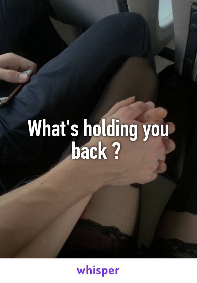 What's holding you back ? 