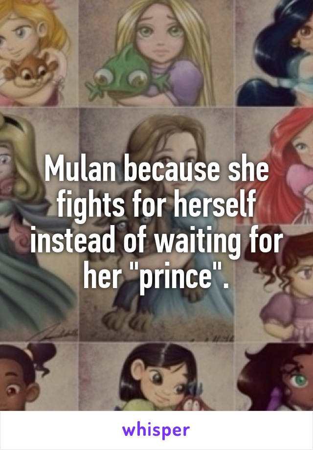 Mulan because she fights for herself instead of waiting for her "prince".