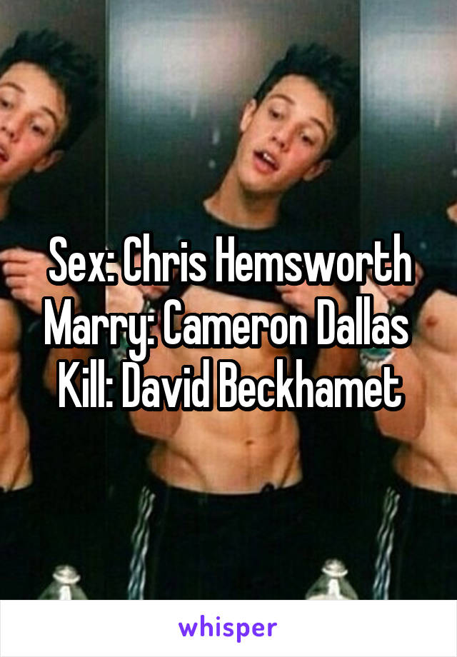 Sex: Chris Hemsworth
Marry: Cameron Dallas 
Kill: David Beckhamet
