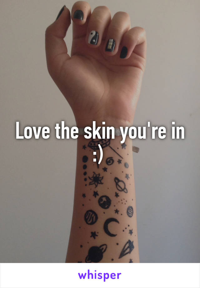 Love the skin you're in :) 