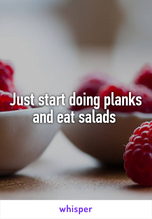 Just start doing planks and eat salads 