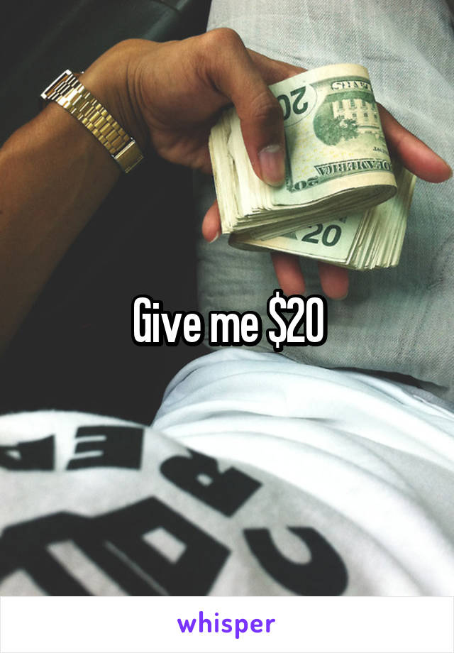 Give me $20