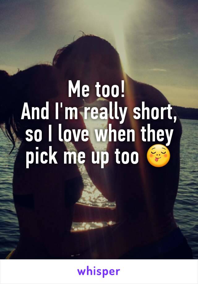Me too! 
And I'm really short, so I love when they pick me up too 😋