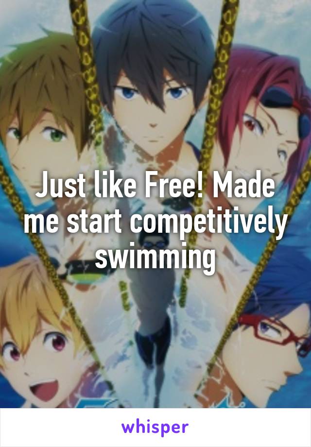 Just like Free! Made me start competitively swimming