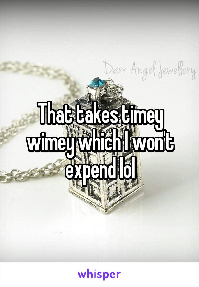 That takes timey wimey which I won't expend lol