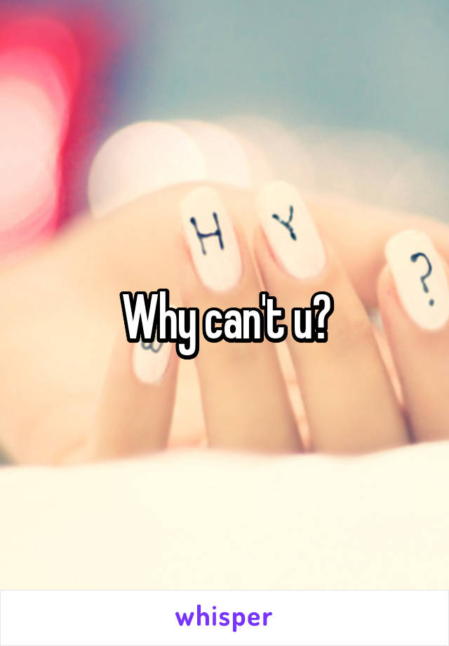 Why can't u?