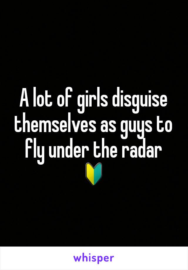 A lot of girls disguise themselves as guys to fly under the radar🔰