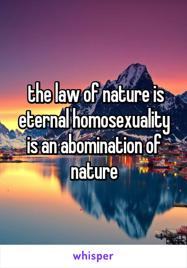  the law of nature is eternal homosexuality is an abomination of nature
