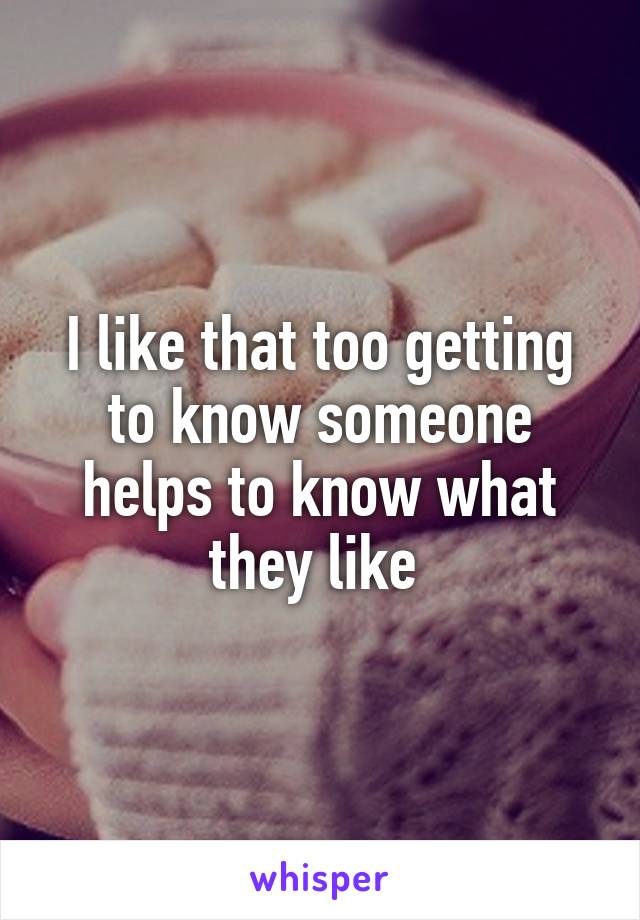 I like that too getting to know someone helps to know what they like 