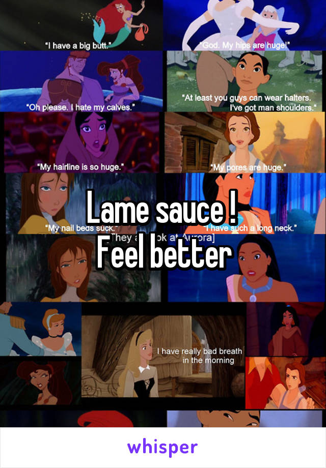 Lame sauce ! 
Feel better