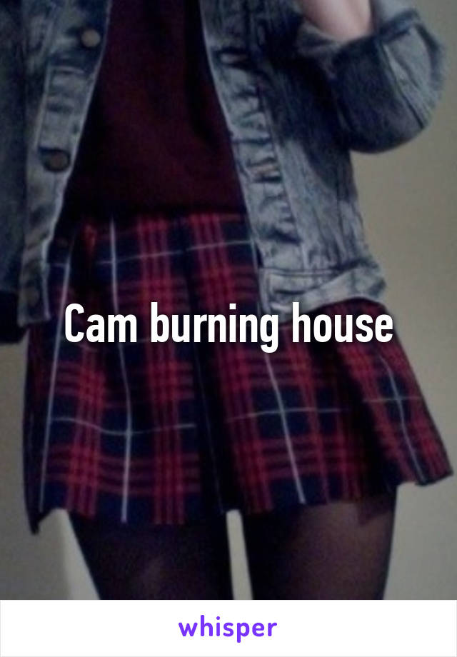 Cam burning house