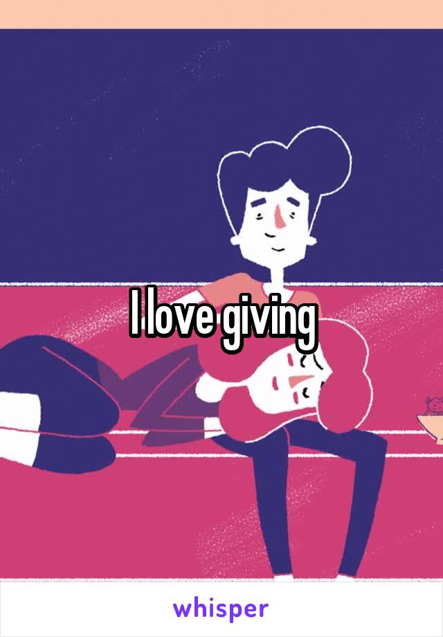 I love giving