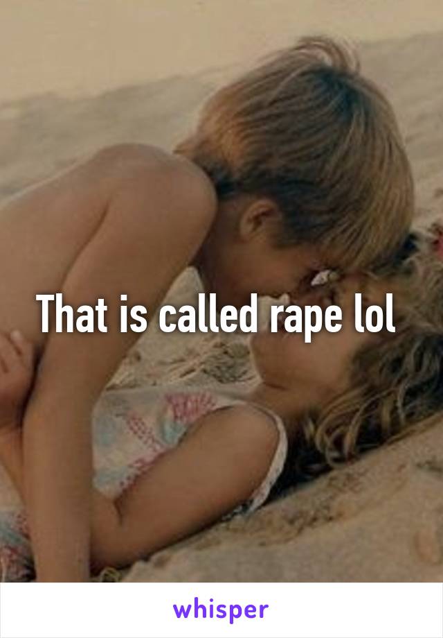 That is called rape lol 