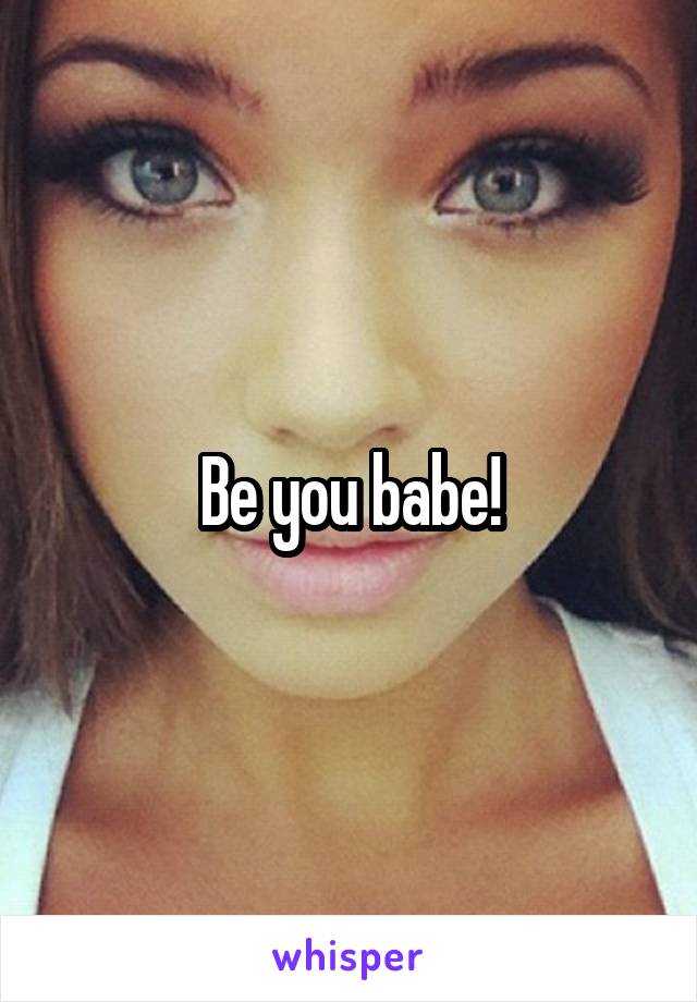 Be you babe!