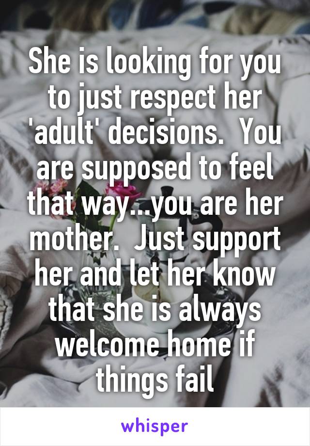 She is looking for you to just respect her 'adult' decisions.  You are supposed to feel that way...you are her mother.  Just support her and let her know that she is always welcome home if things fail