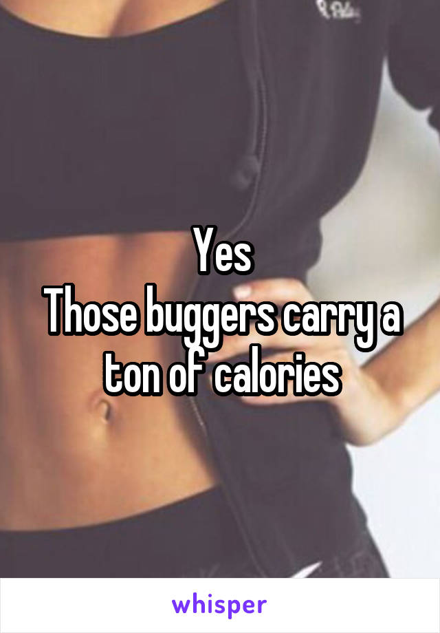 Yes
Those buggers carry a ton of calories