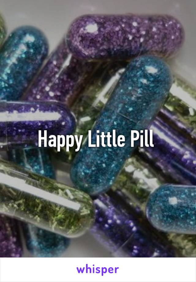 Happy Little Pill 