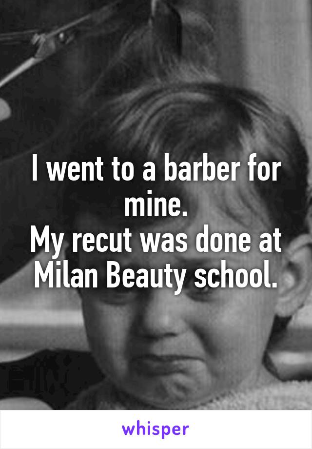 I went to a barber for mine.
My recut was done at Milan Beauty school.