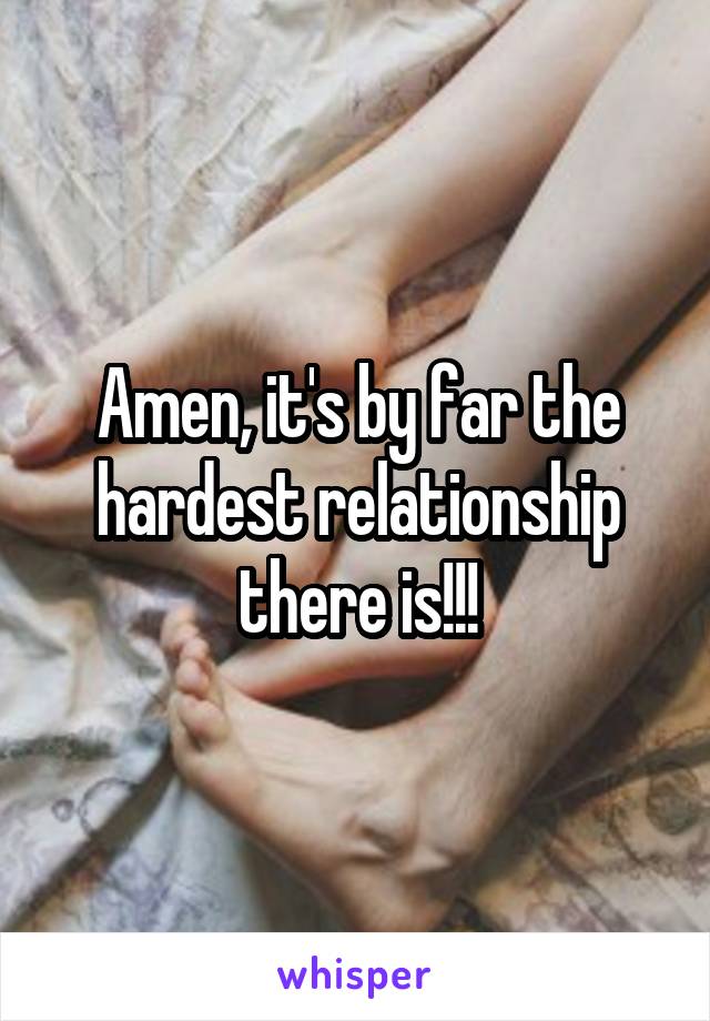 Amen, it's by far the hardest relationship there is!!!