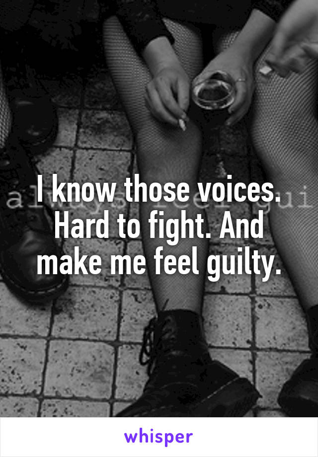 I know those voices. Hard to fight. And make me feel guilty.