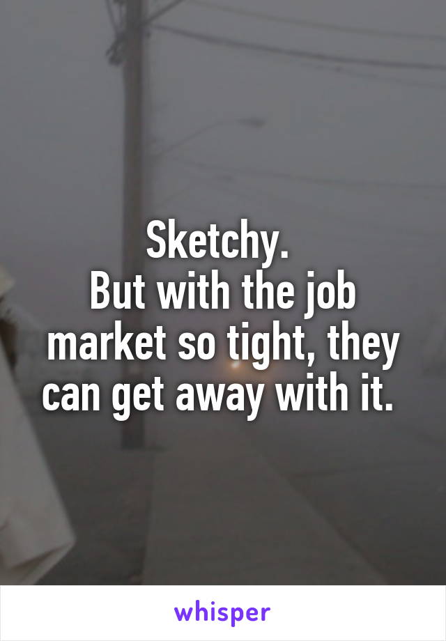 Sketchy. 
But with the job market so tight, they can get away with it. 