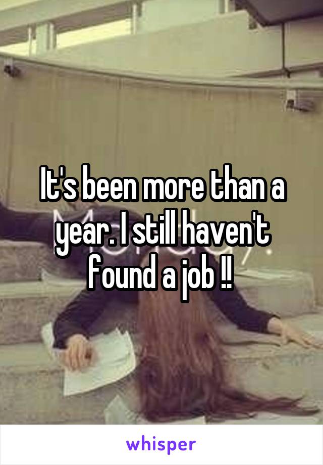 It's been more than a year. I still haven't found a job !! 