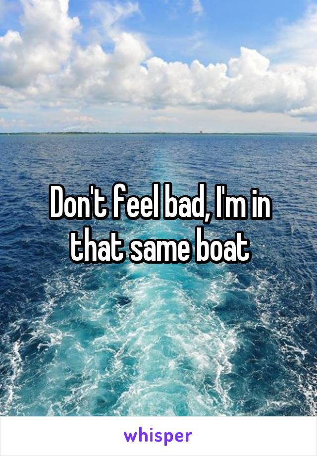 Don't feel bad, I'm in that same boat