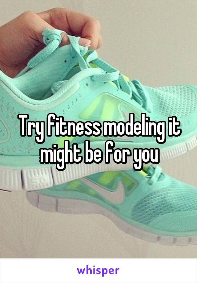 Try fitness modeling it might be for you
