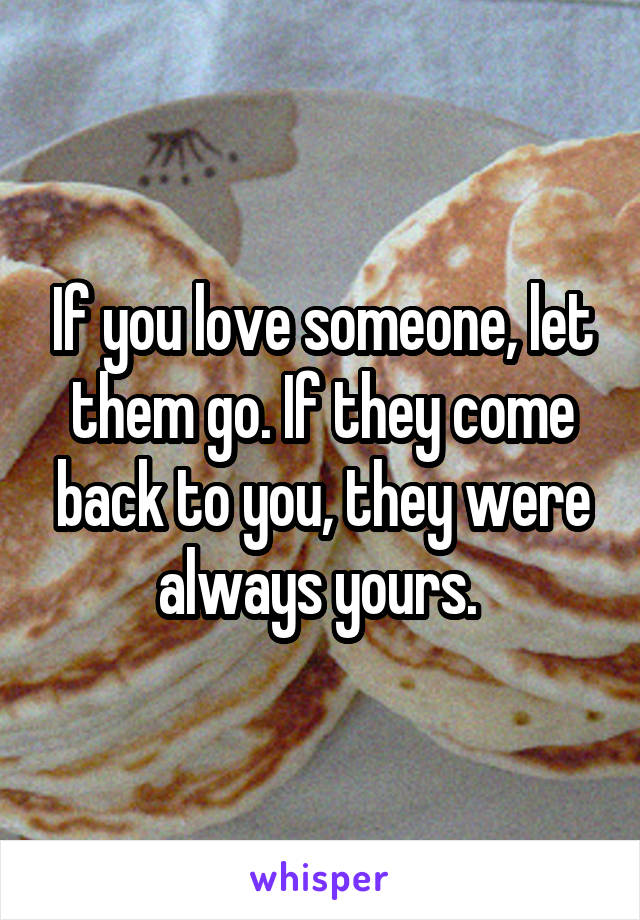 If you love someone, let them go. If they come back to you, they were always yours. 