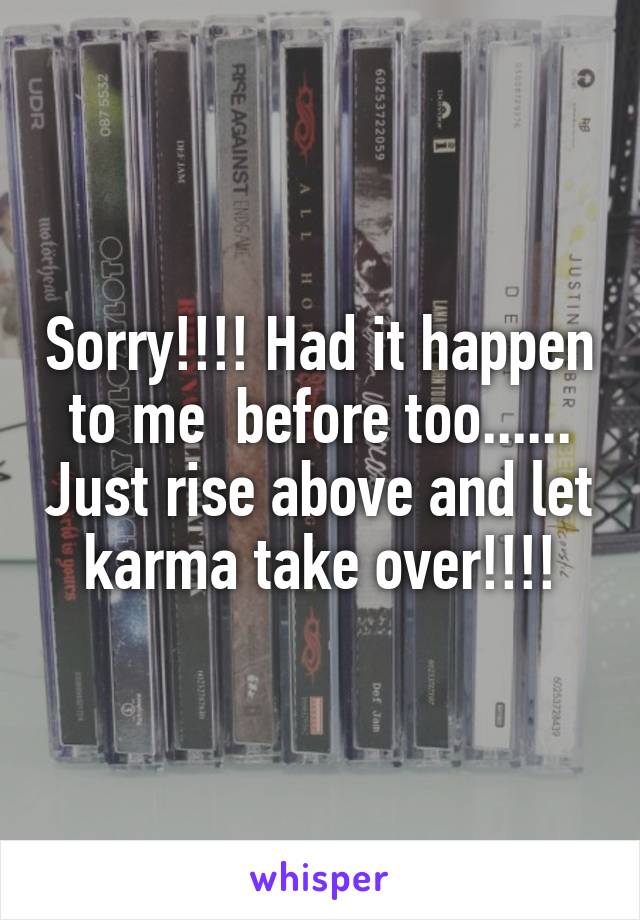 Sorry!!!! Had it happen to me  before too...... Just rise above and let karma take over!!!!