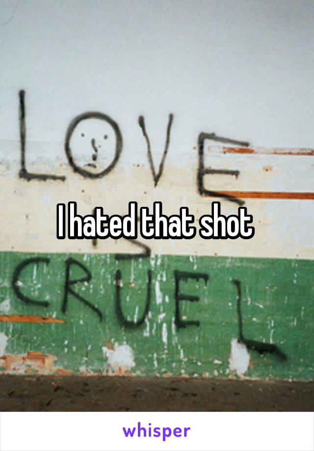 I hated that shot 