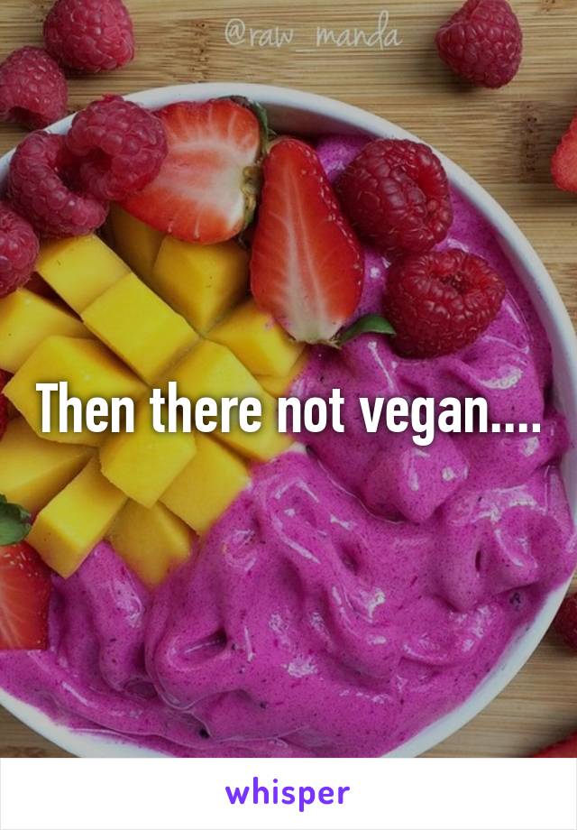 Then there not vegan....