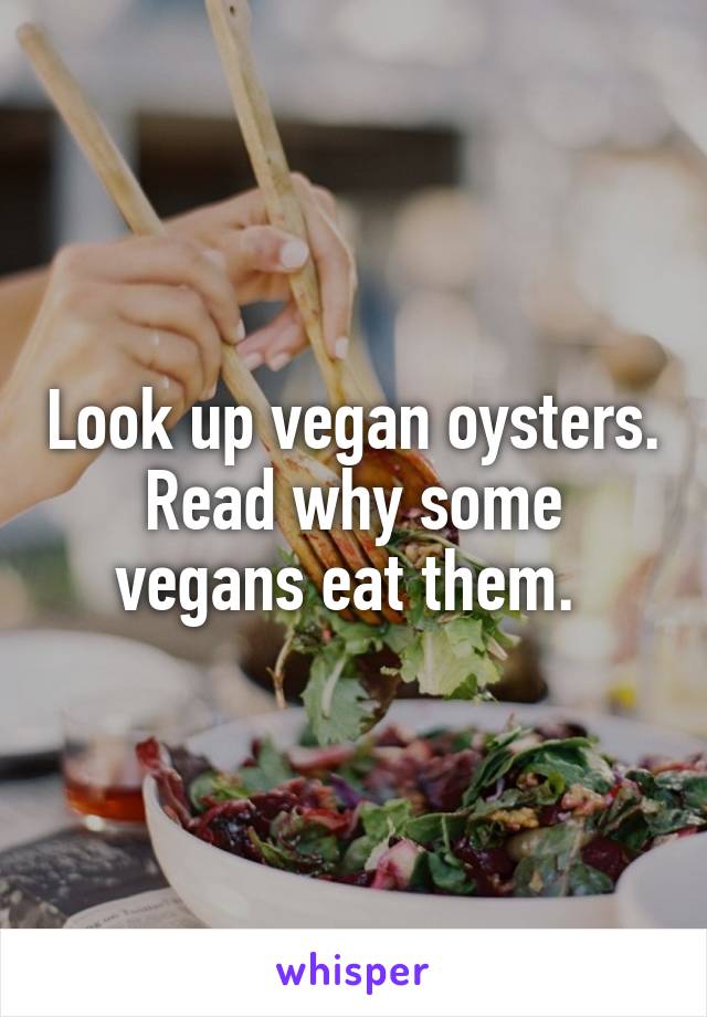 Look up vegan oysters. Read why some vegans eat them. 