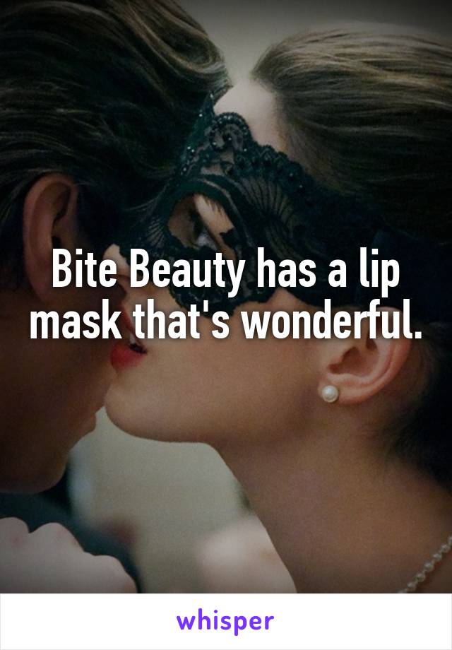 Bite Beauty has a lip mask that's wonderful. 