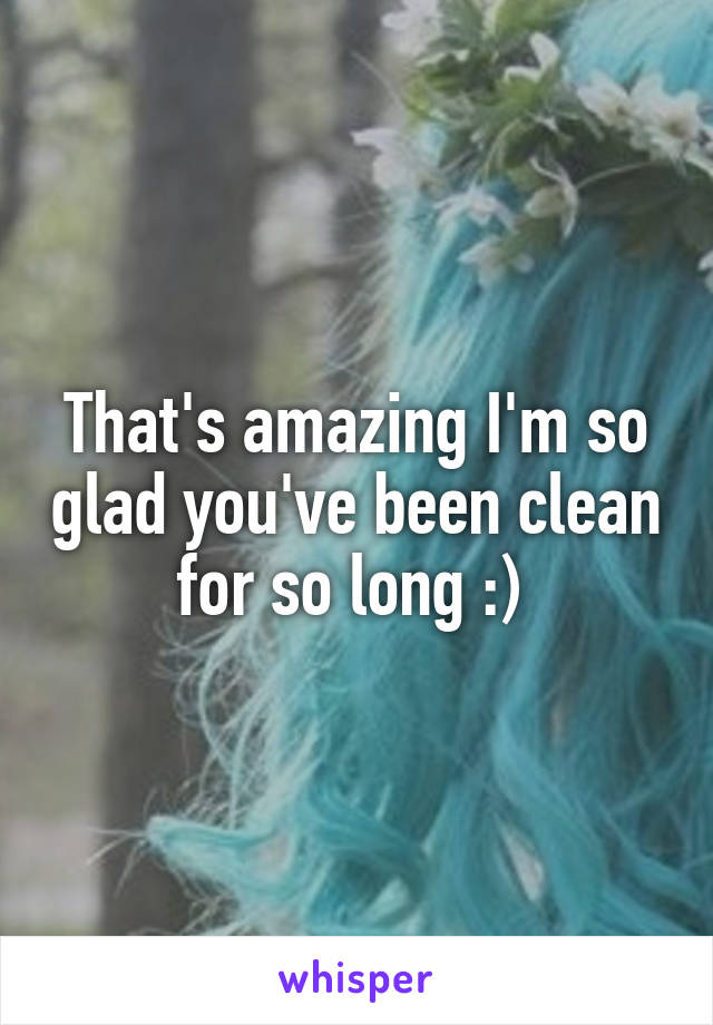 That's amazing I'm so glad you've been clean for so long :) 