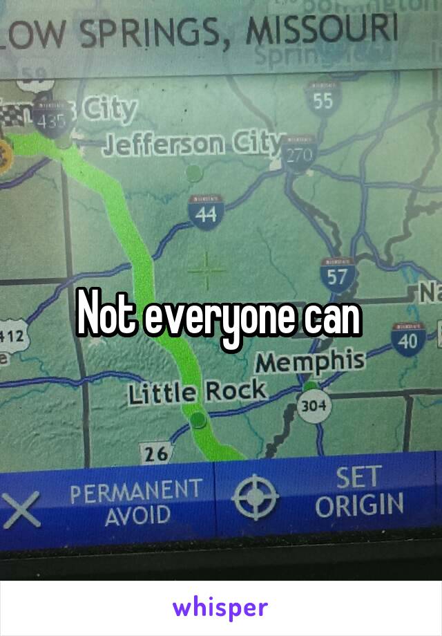 Not everyone can 