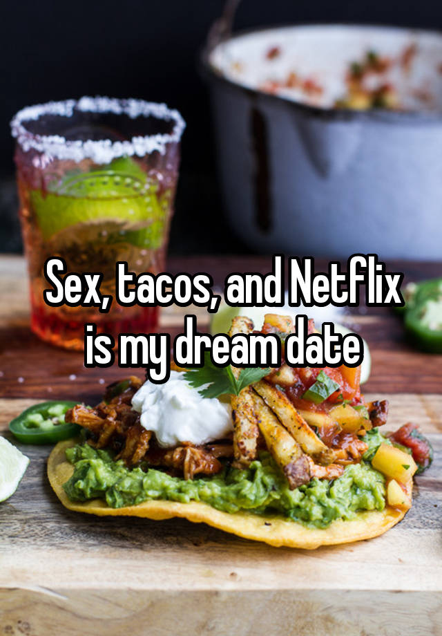 Sex Tacos And Netflix Is My Dream Date 5394