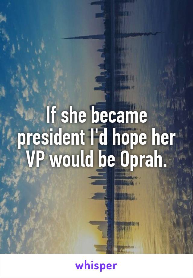 If she became president I'd hope her VP would be Oprah.