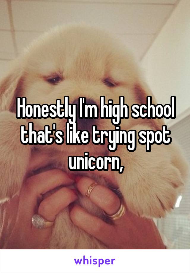 Honestly I'm high school that's like trying spot unicorn,