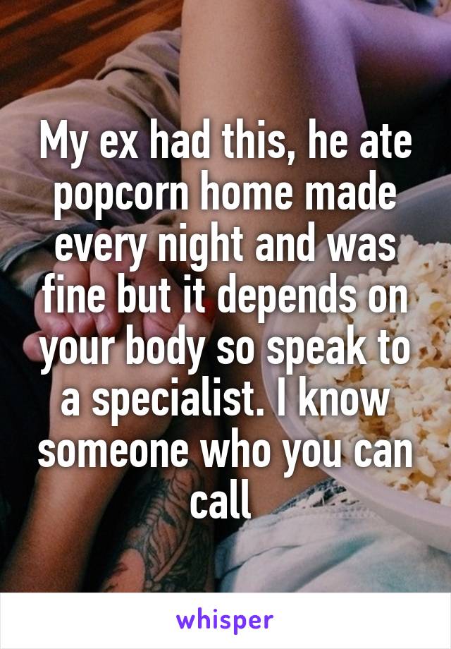 My ex had this, he ate popcorn home made every night and was fine but it depends on your body so speak to a specialist. I know someone who you can call 