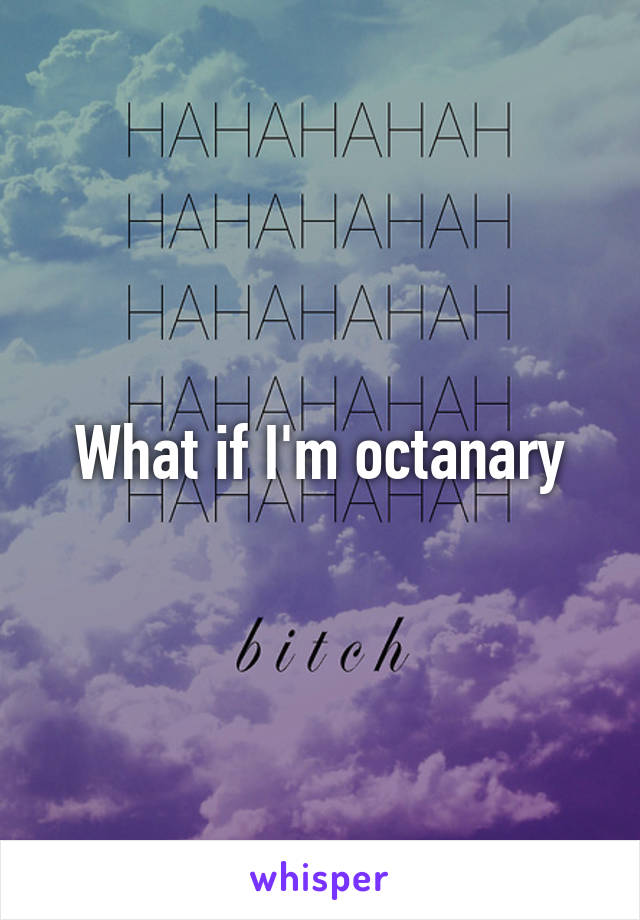 What if I'm octanary