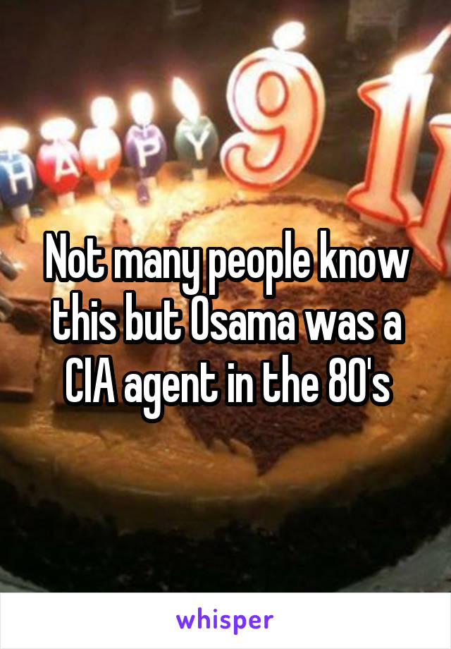 Not many people know this but Osama was a CIA agent in the 80's