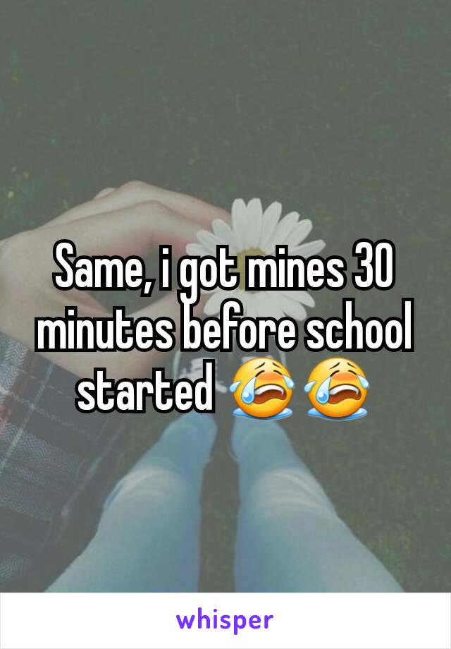 Same, i got mines 30 minutes before school started 😭😭