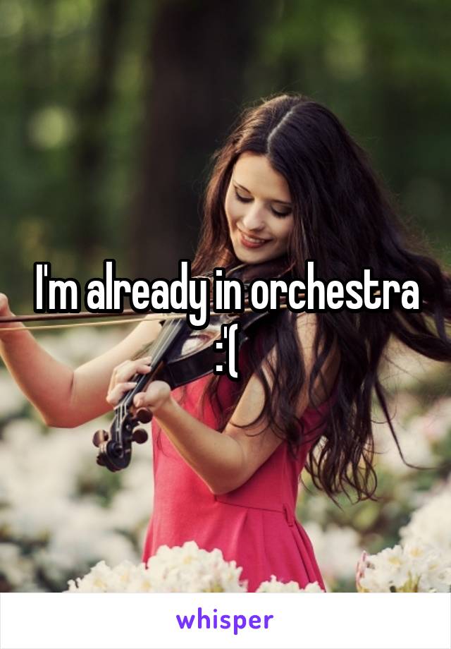 I'm already in orchestra :'(