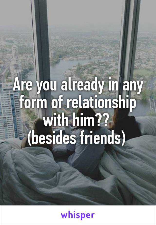 Are you already in any form of relationship with him?? 
(besides friends) 