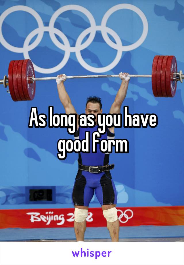 As long as you have good form