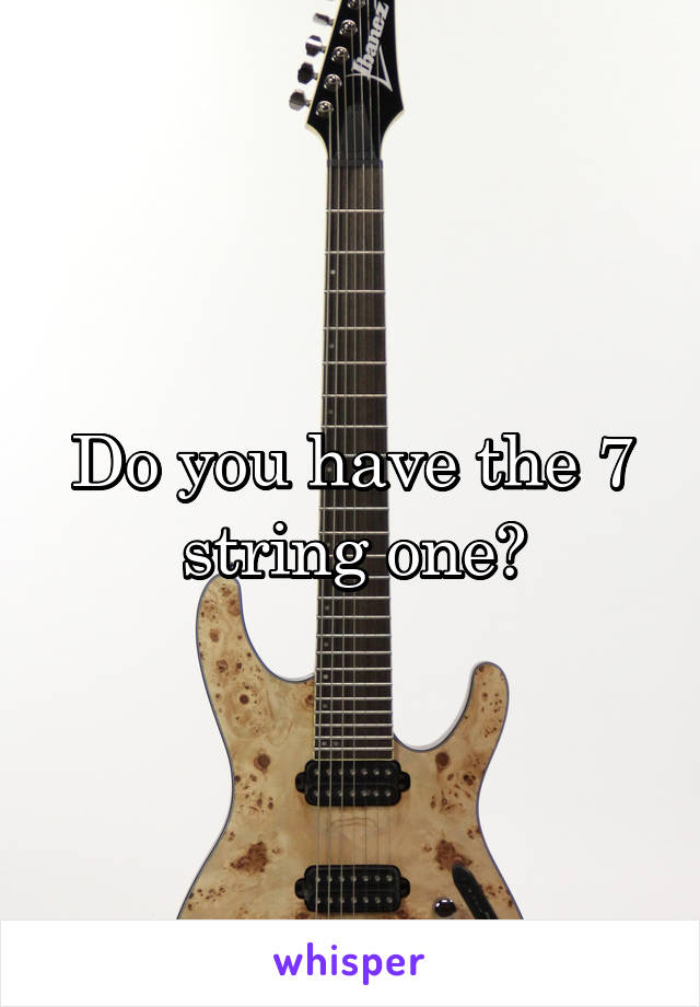 Do you have the 7 string one?