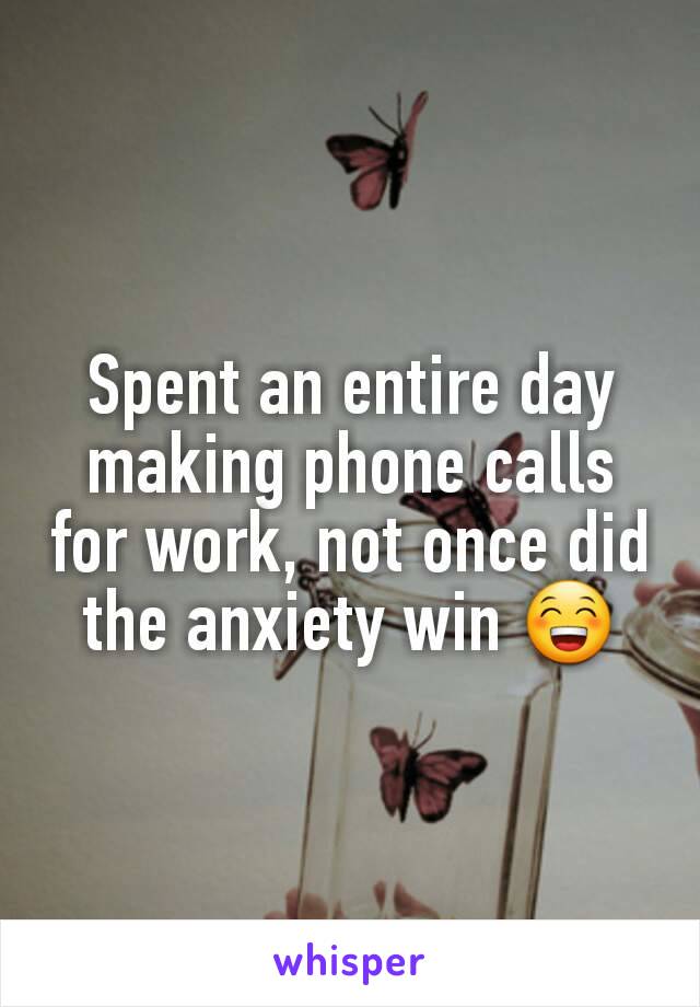 Spent an entire day making phone calls for work, not once did the anxiety win 😁